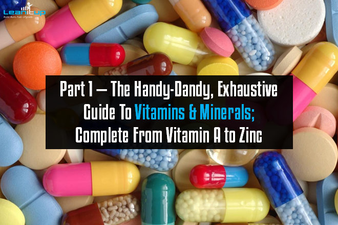 Part 1 — The Handy-Dandy, Exhaustive Guide To Vitamins & Minerals; Complete From Vitamin A to Zinc Part 1 — The Handy-Dandy, Exhaustive Guide To Vitamins & Minerals; Complete From Vitamin A to Zinc